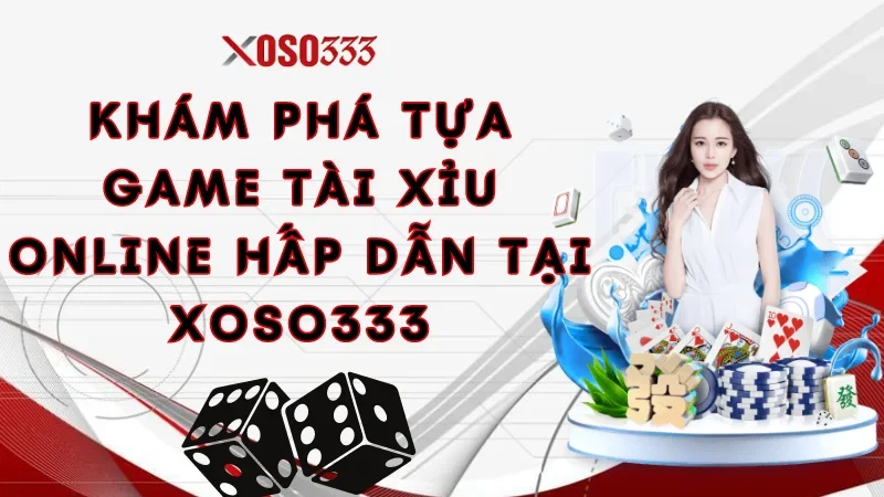 Khám Phá Cách Chơi Tài Xỉu Online Xoso333 Thắng To Cực Chất 1 Khám phá tựa game tài xỉu online hấp dẫn tại Xoso333