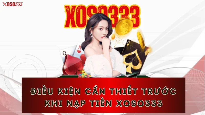 Nạp Tiền Xoso333 – Tăng Tốc Trải Nghiệm Cược Trong Vài Phút 1 Điều kiện cần thiết trước khi nạp tiền Xoso333